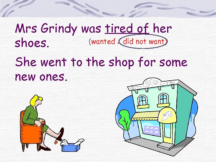 Mrs Grindy was tired of her (wanted / did not want) shoes. She went