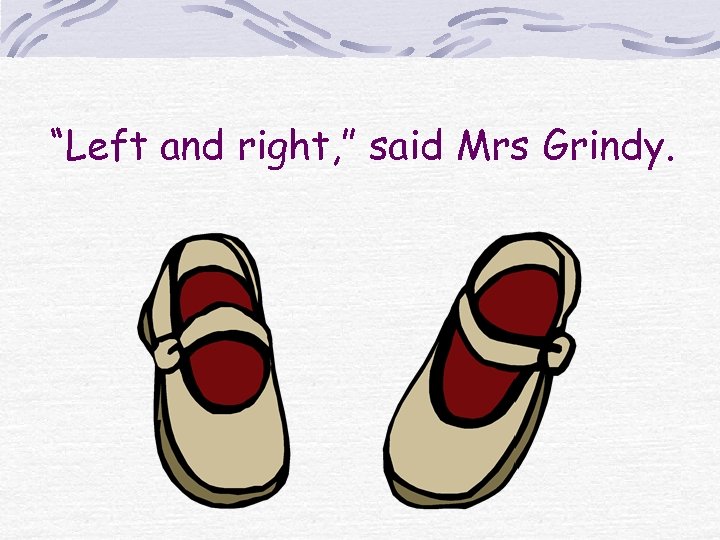 “Left and right, ” said Mrs Grindy. 