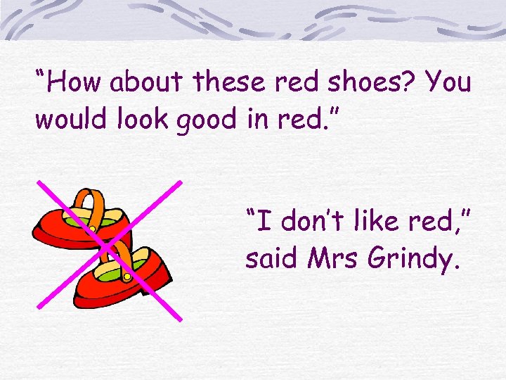 “How about these red shoes? You would look good in red. ” “I don’t