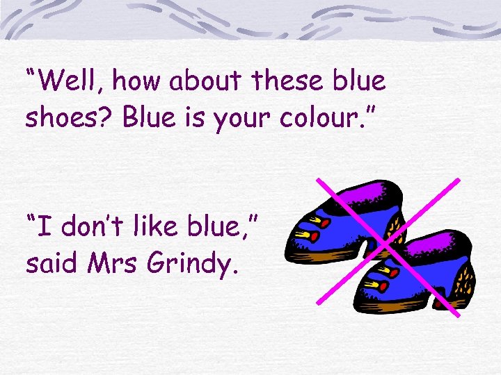 “Well, how about these blue shoes? Blue is your colour. ” “I don’t like