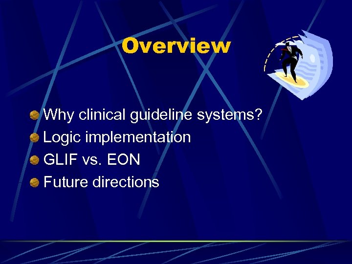 Overview Why clinical guideline systems? Logic implementation GLIF vs. EON Future directions 