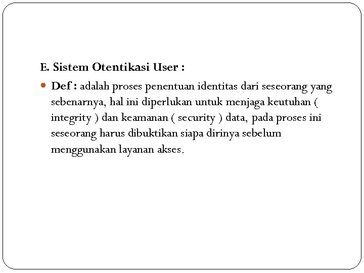 E. Sistem Otentikasi User : Def : adalah proses penentuan identitas dari seseorang yang
