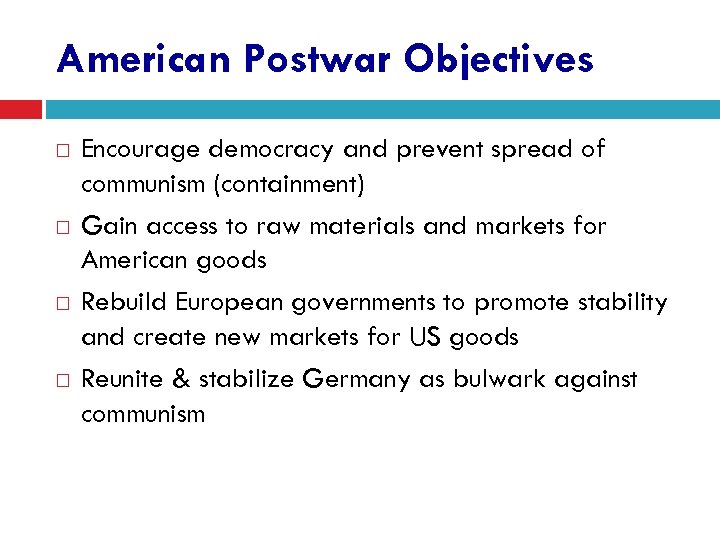 American Postwar Objectives Encourage democracy and prevent spread of communism (containment) Gain access to