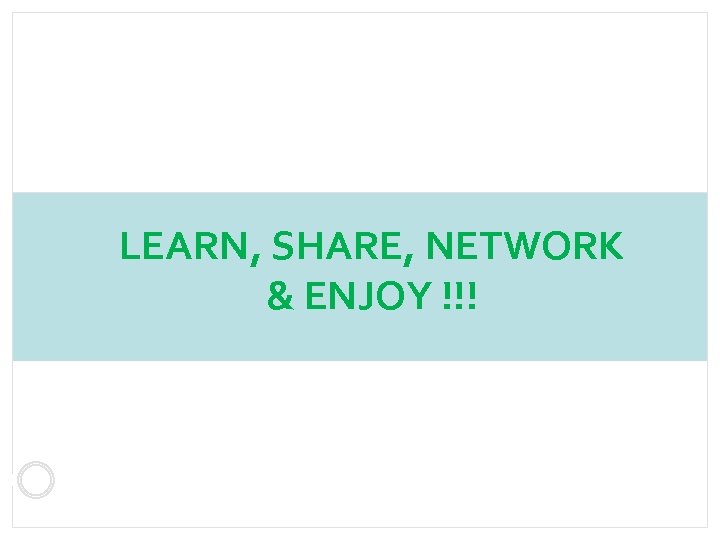LEARN, SHARE, NETWORK & ENJOY !!! 