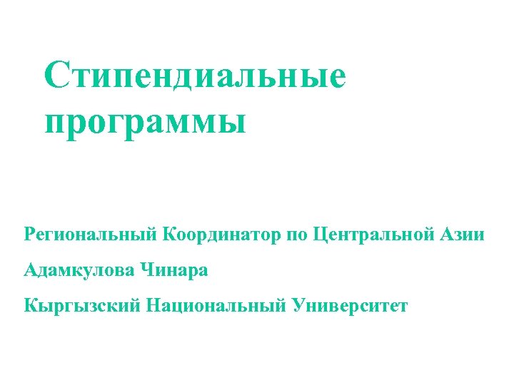 Стипендиальные программы Региональный Координатор по Центральной Азии Адамкулова Чинара Кыргызский Национальный Университет 