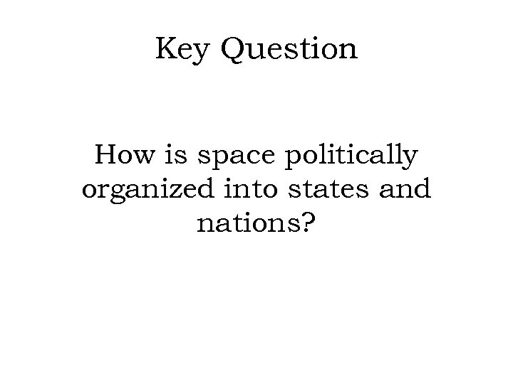 Key Question How is space politically organized into states and nations? 