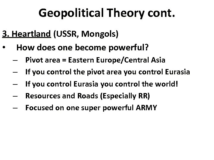 Geopolitical Theory cont. 3. Heartland (USSR, Mongols) • How does one become powerful? –