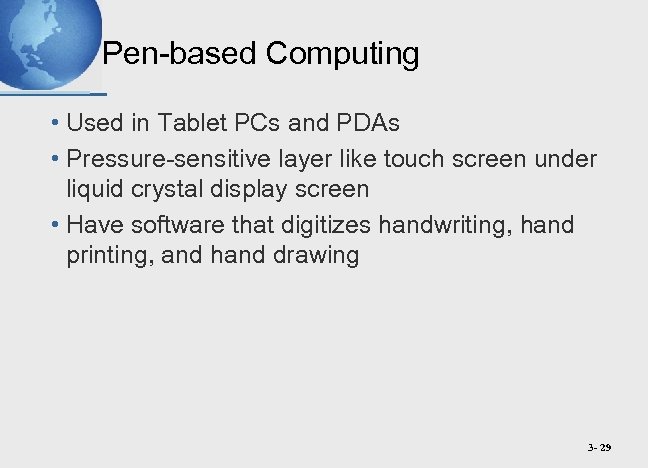 Pen-based Computing • Used in Tablet PCs and PDAs • Pressure-sensitive layer like touch