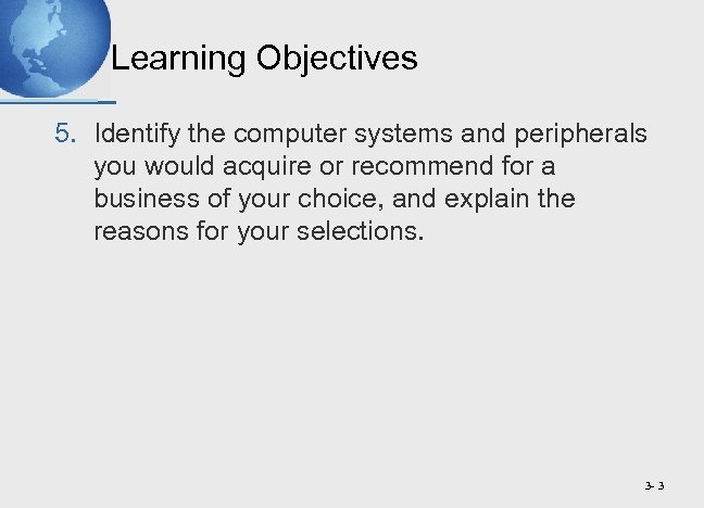Learning Objectives 5. Identify the computer systems and peripherals you would acquire or recommend