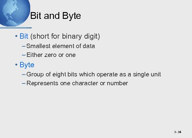 Bit and Byte • Bit (short for binary digit) – Smallest element of data