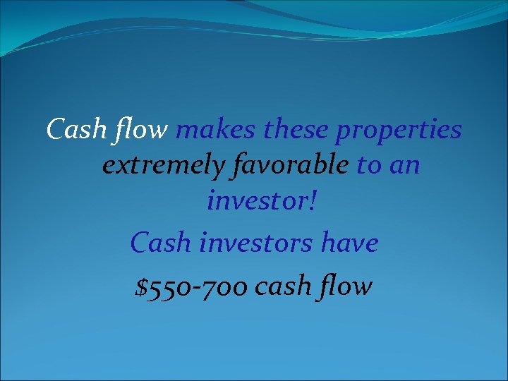 Cash flow makes these properties extremely favorable to an investor! Cash investors have $550