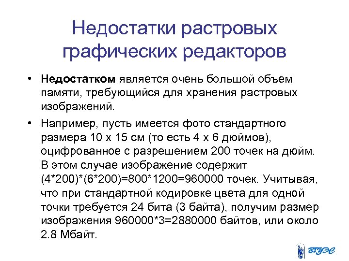 Недостатки растровых графических редакторов • Недостатком является очень большой объем памяти, требующийся для хранения