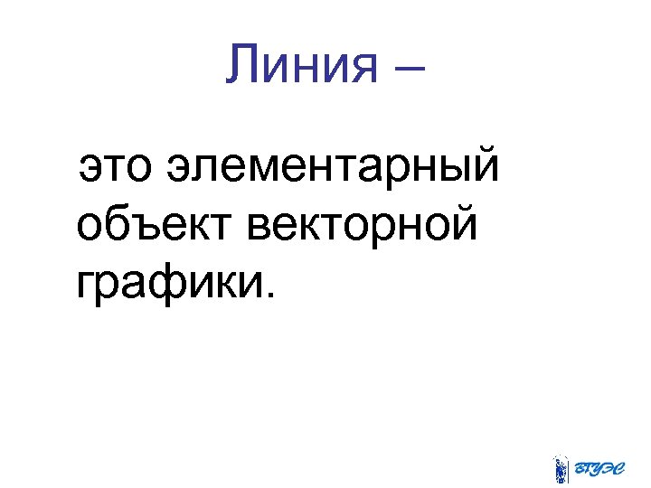 Линия – это элементарный объект векторной графики. 
