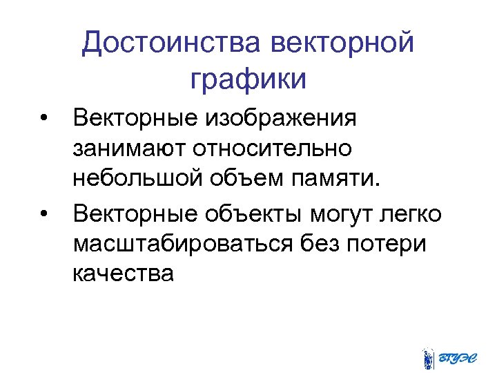 Достоинства векторной графики • Векторные изображения занимают относительно небольшой объем памяти. • Векторные объекты