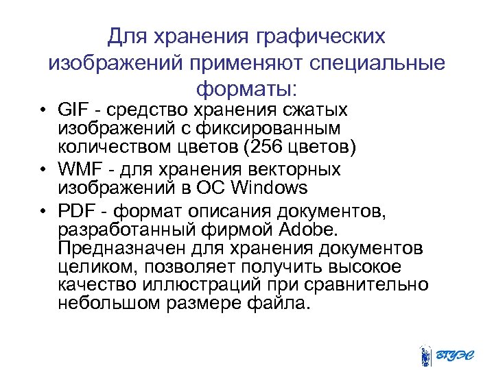 Для хранения графических изображений применяют специальные форматы: • GIF - средство хранения сжатых изображений