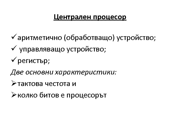 Централен процесор ü аритметично (обработващо) устройство; ü управляващо устройство; ü регистър; Две основни характеристики: