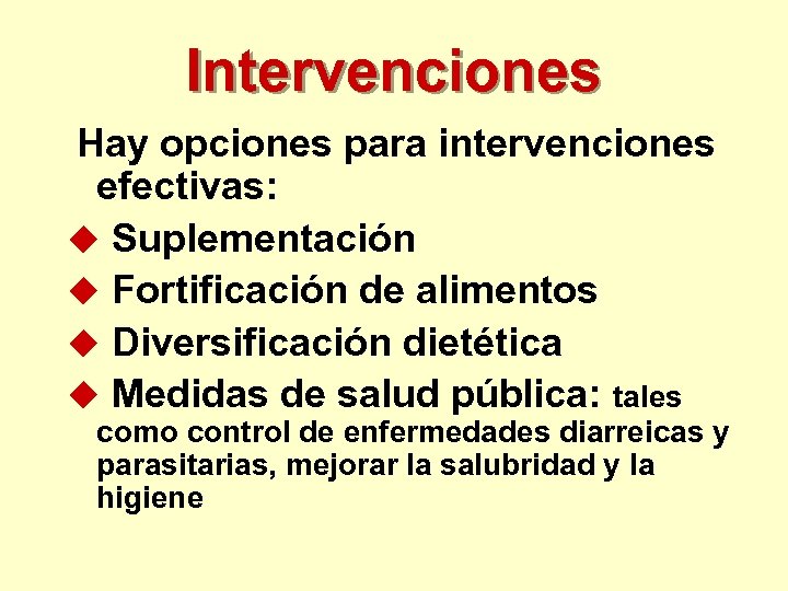 Intervenciones Hay opciones para intervenciones efectivas: u Suplementación u Fortificación de alimentos u Diversificación