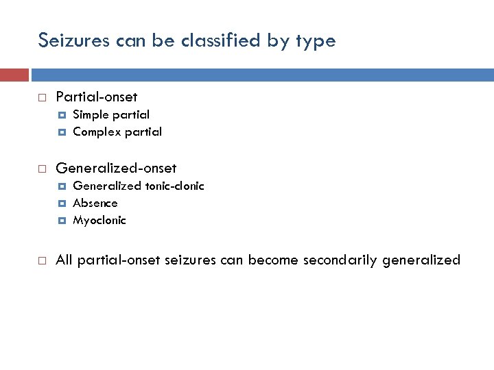 Seizures can be classified by type Partial-onset Generalized-onset Simple partial Complex partial Generalized tonic-clonic