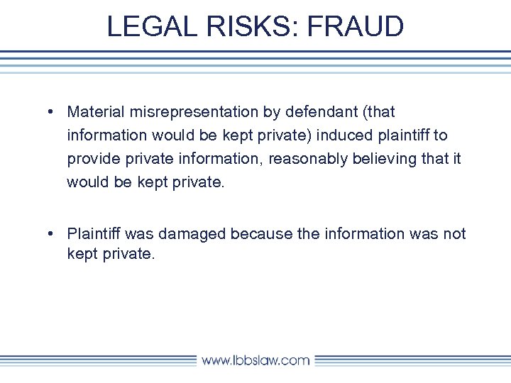 LEGAL RISKS: FRAUD • Material misrepresentation by defendant (that information would be kept private)