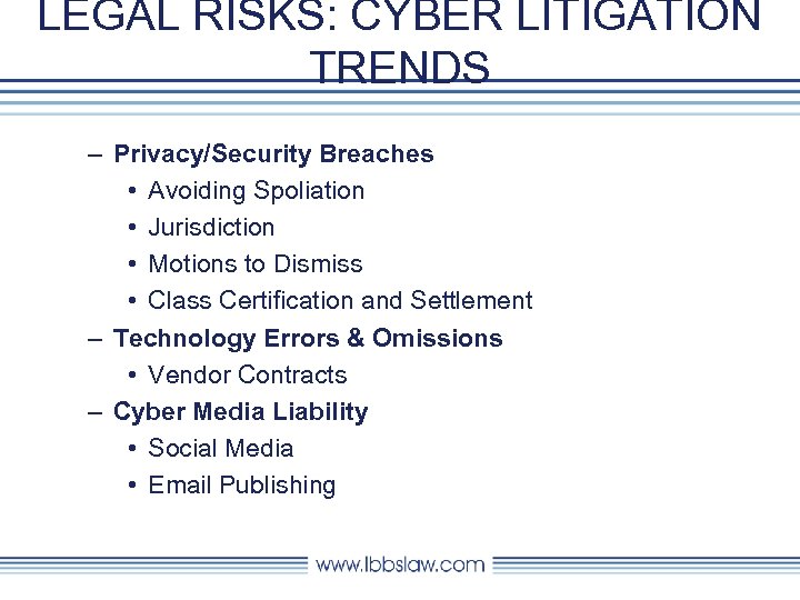 LEGAL RISKS: CYBER LITIGATION TRENDS – Privacy/Security Breaches • Avoiding Spoliation • Jurisdiction •