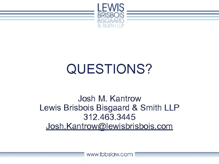 QUESTIONS? Josh M. Kantrow Lewis Brisbois Bisgaard & Smith LLP 312. 463. 3445 Josh.