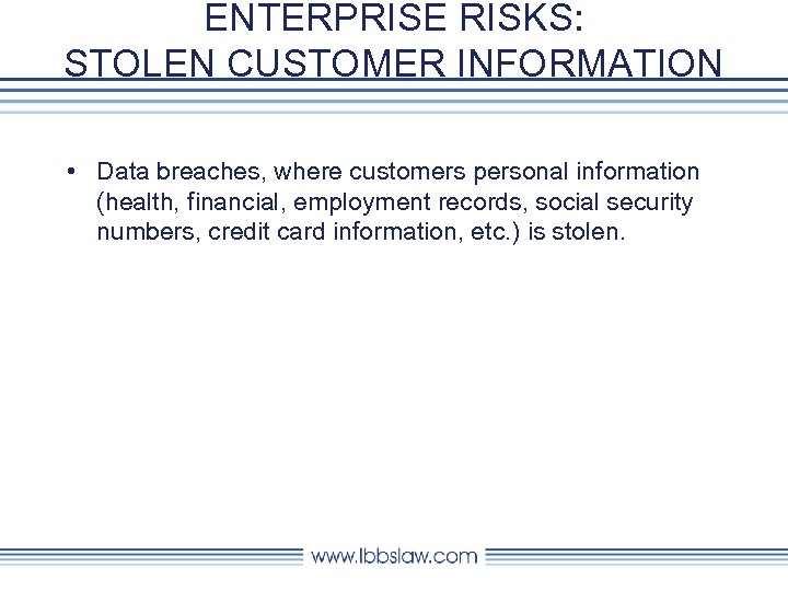 ENTERPRISE RISKS: STOLEN CUSTOMER INFORMATION • Data breaches, where customers personal information (health, financial,