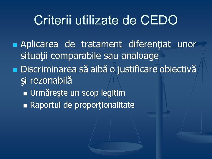 Criterii utilizate de CEDO n n Aplicarea de tratament diferenţiat unor situaţii comparabile sau