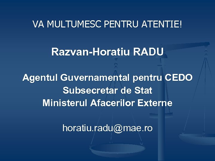 VA MULTUMESC PENTRU ATENTIE! Razvan-Horatiu RADU Agentul Guvernamental pentru CEDO Subsecretar de Stat Ministerul