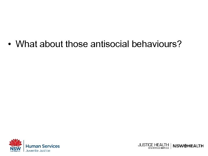  • What about those antisocial behaviours? 