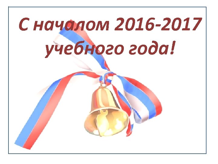 С началом 2016 -2017 учебного года! 