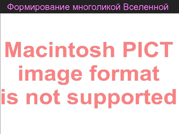 Формирование многоликой Вселенной 