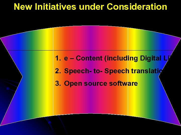 New Initiatives under Consideration 1. e – Content (including Digital Librar 2. Speech- to-