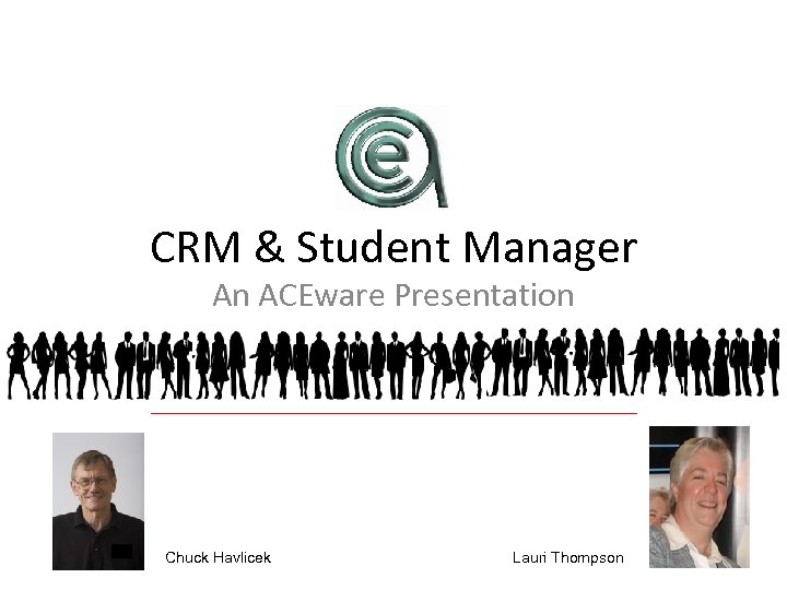 CRM & Student Manager An ACEware Presentation Chuck Havlicek Lauri Thompson 