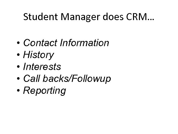 Student Manager does CRM… • Contact Information • History • Interests • Call backs/Followup
