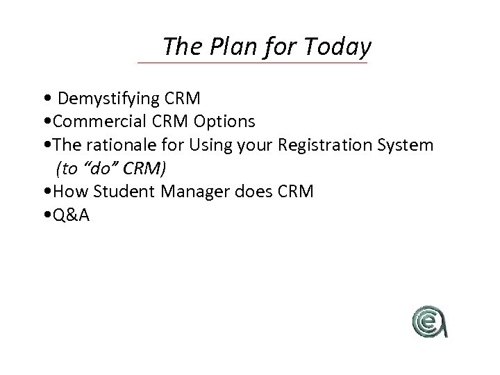 The Plan for Today • Demystifying CRM • Commercial CRM Options • The rationale