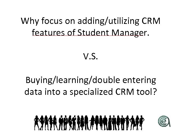 Why focus on adding/utilizing CRM features of Student Manager. V. S. Buying/learning/double entering data