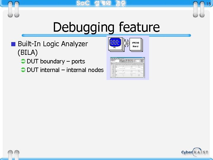 15 Debugging feature < Built-In Logic Analyzer (BILA) Ü DUT boundary – ports Ü