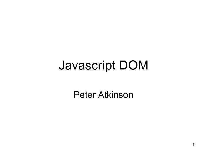 Javascript DOM Peter Atkinson 1 