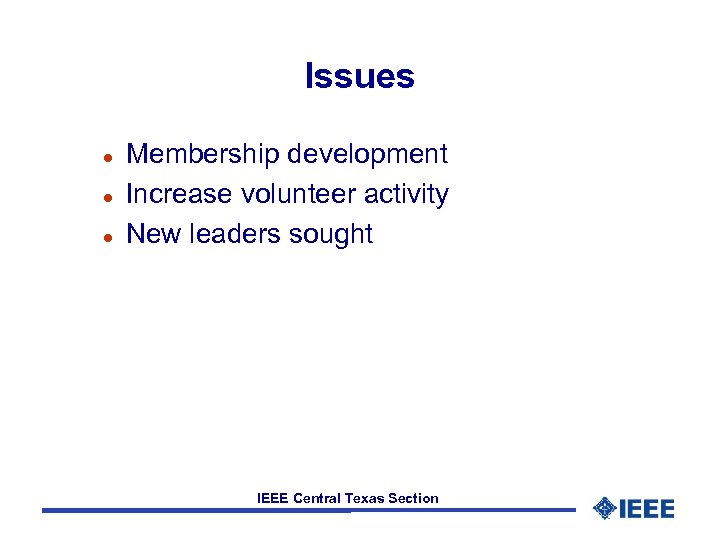 Issues l l l Membership development Increase volunteer activity New leaders sought IEEE Central