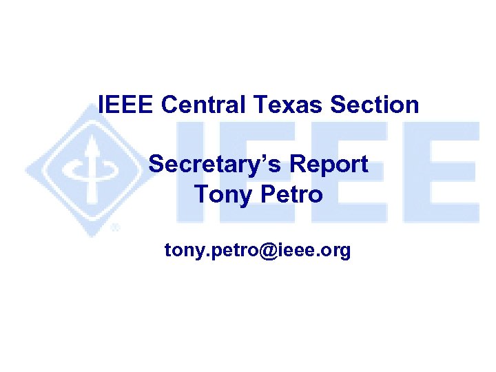 IEEE Central Texas Section Secretary’s Report Tony Petro tony. petro@ieee. org 