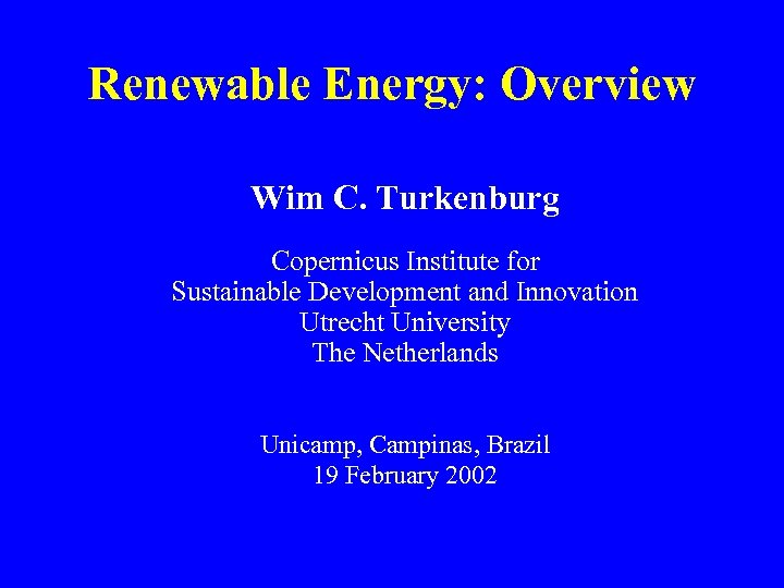 Renewable Energy: Overview Wim C. Turkenburg Copernicus Institute for Sustainable Development and Innovation Utrecht