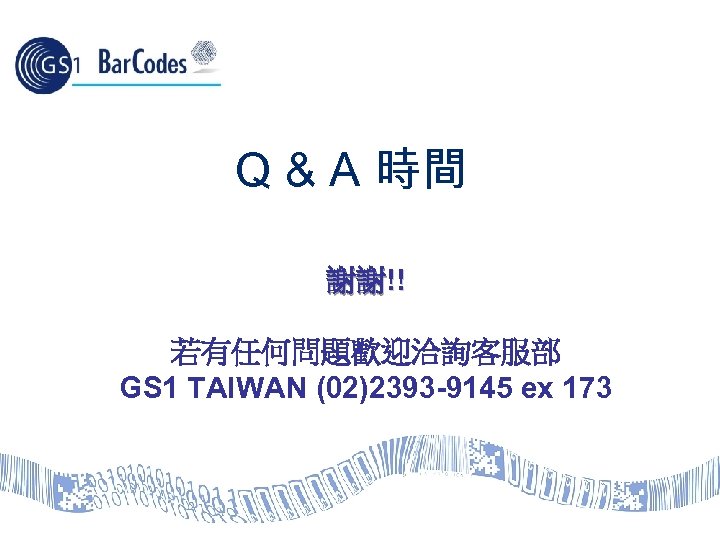 Q & A 時間 謝謝!! 若有任何問題歡迎洽詢客服部 GS 1 TAIWAN (02)2393 -9145 ex 173 