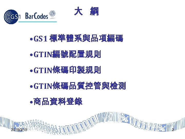 大 綱 • GS 1 標準體系與品項編碼 • GTIN編號配置規則 • GTIN條碼印製規則 • GTIN條碼品質控管與檢測 • 商品資料登錄