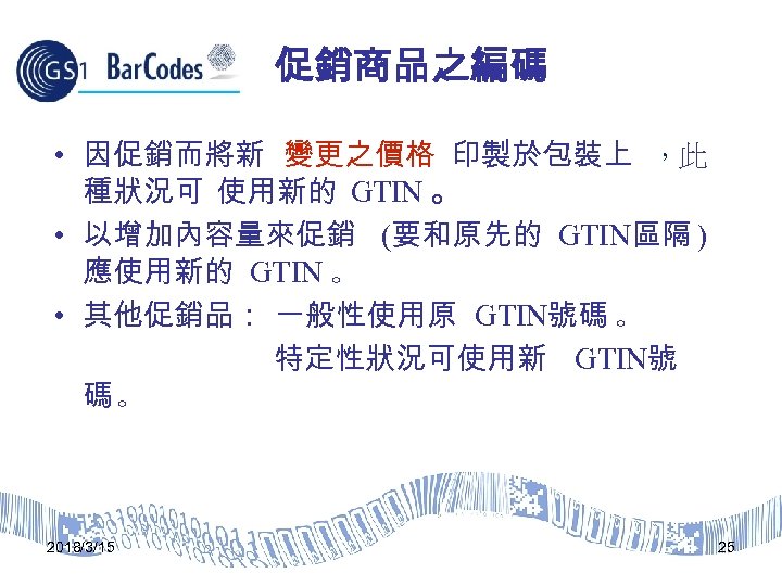 促銷商品之編碼 • 因促銷而將新 變更之價格 印製於包裝上 ，此 種狀況可 使用新的 GTIN 。 • 以增加內容量來促銷 (要和原先的 GTIN區隔