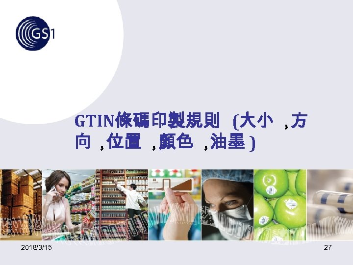 GTIN條碼印製規則 (大小 ， 方 向， 位置 ， 顏色 ， 油墨 ) 2018/3/15 27 