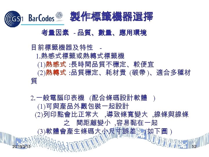製作標籤機器選擇 考量因素 - 品質、數量、應用環境 目前標籤機器及特性 1. 熱感式標籤或熱轉式標籤機 (1)熱感式 : 長時間品質不穩定、較便宜 (2)熱轉式 : 品質穩定、耗材貴 (碳帶