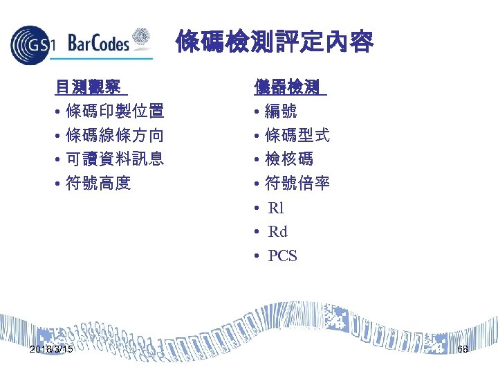 條碼檢測評定內容 目測觀察 • 條碼印製位置 • 條碼線條方向 • 可讀資料訊息 • 符號高度 2018/3/15 儀器檢測 • 編號