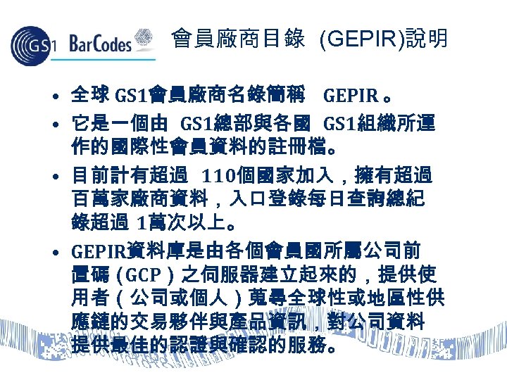 會員廠商目錄 (GEPIR)說明 • 全球 GS 1會員廠商名錄簡稱 GEPIR 。 • 它是一個由 GS 1總部與各國 GS 1組織所運