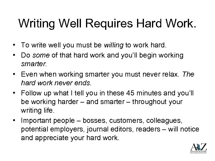 Writing Well Requires Hard Work. • To write well you must be willing to