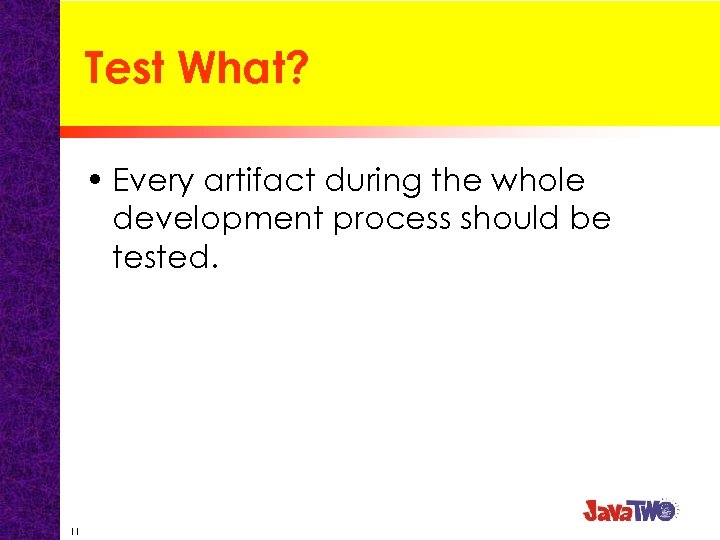 Test What? • Every artifact during the whole development process should be tested. 11